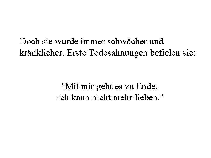 Doch sie wurde immer schwächer und kränklicher. Erste Todesahnungen befielen sie: "Mit mir geht