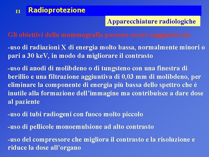 11 Radioprotezione Apparecchiature radiologiche Gli obiettivi della mammografia possono essere raggiunti con: -uso di