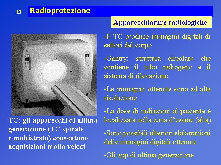 13 Radioprotezione Apparecchiature radiologiche -Il TC produce immagini digitali di settori del corpo -Gantry: