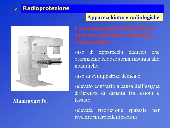 9 Radioprotezione Apparecchiature radiologiche La mammografia richiede più di ogni altra procedura radiologica convenzionale: