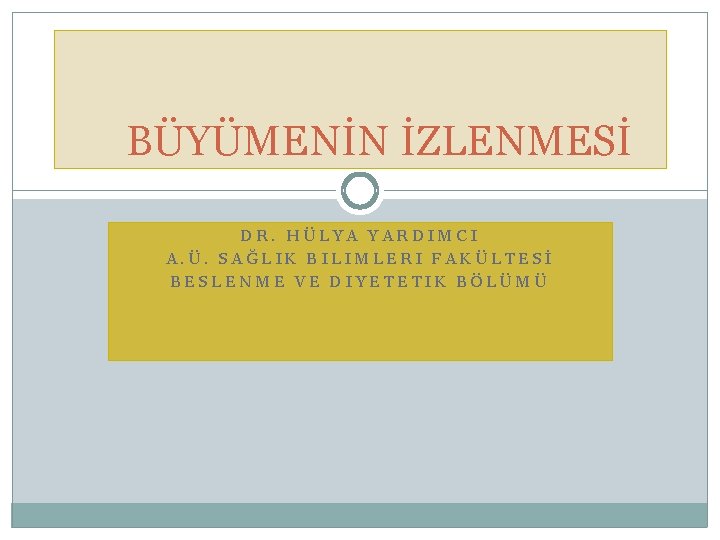 BÜYÜMENİN İZLENMESİ DR. HÜLYA YARDIMCI A. Ü. SAĞLIK BILIMLERI FAKÜLTESİ BESLENME VE DIYETETIK BÖLÜMÜ