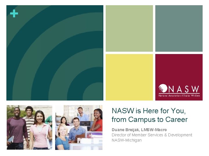+ NASW is Here for You, from Campus to Career Duane Breijak, LMSW-Macro Director