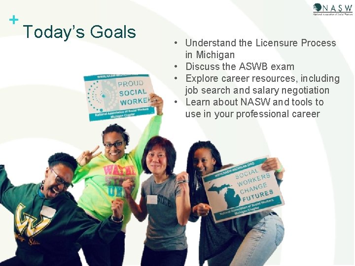 + Today’s Goals • Understand the Licensure Process in Michigan • Discuss the ASWB