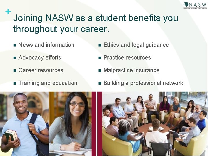 + Joining NASW as a student benefits you throughout your career. n News and