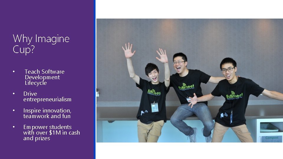 Why Imagine Cup? • Teach Software Development Lifecycle • Drive entrepreneurialism • Inspire innovation,