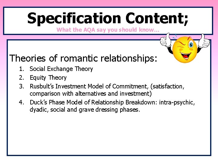 Specification Content; What the AQA say you should know… Theories of romantic relationships: 1.