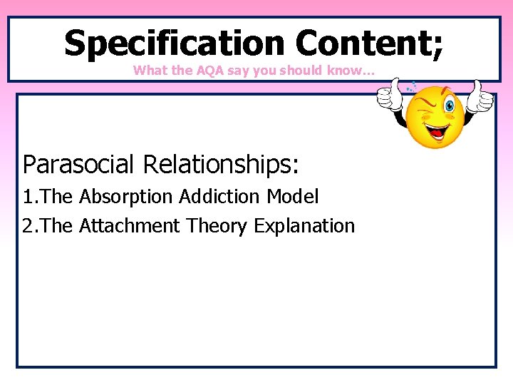 Specification Content; What the AQA say you should know… Parasocial Relationships: 1. The Absorption