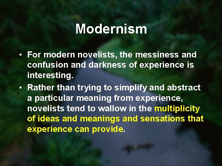 Modernism • For modern novelists, the messiness and confusion and darkness of experience is