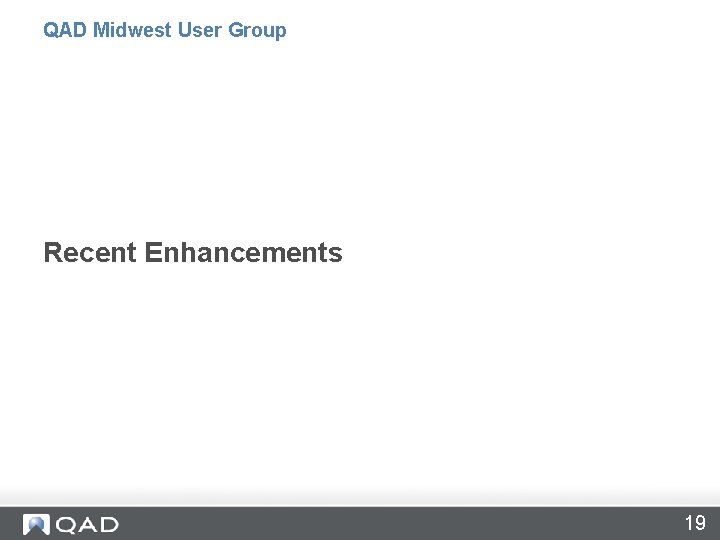 QAD Midwest User Group Recent Enhancements 19 