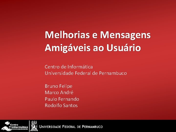 Melhorias e Mensagens Amigáveis ao Usuário Centro de Informática Universidade Federal de Pernambuco Bruno