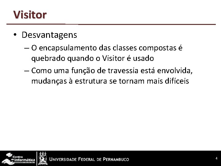 Visitor • Desvantagens – O encapsulamento das classes compostas é quebrado quando o Visitor