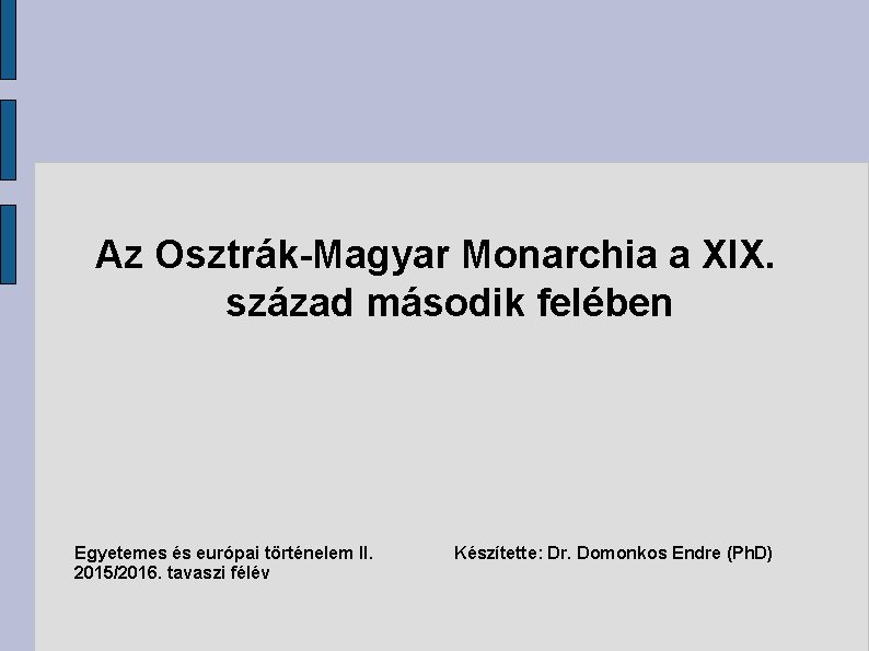 Az Osztrák-Magyar Monarchia a XIX. század második felében Egyetemes és európai történelem II. 2015/2016.