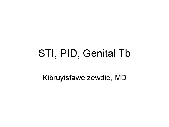 STI, PID, Genital Tb Kibruyisfawe zewdie, MD 