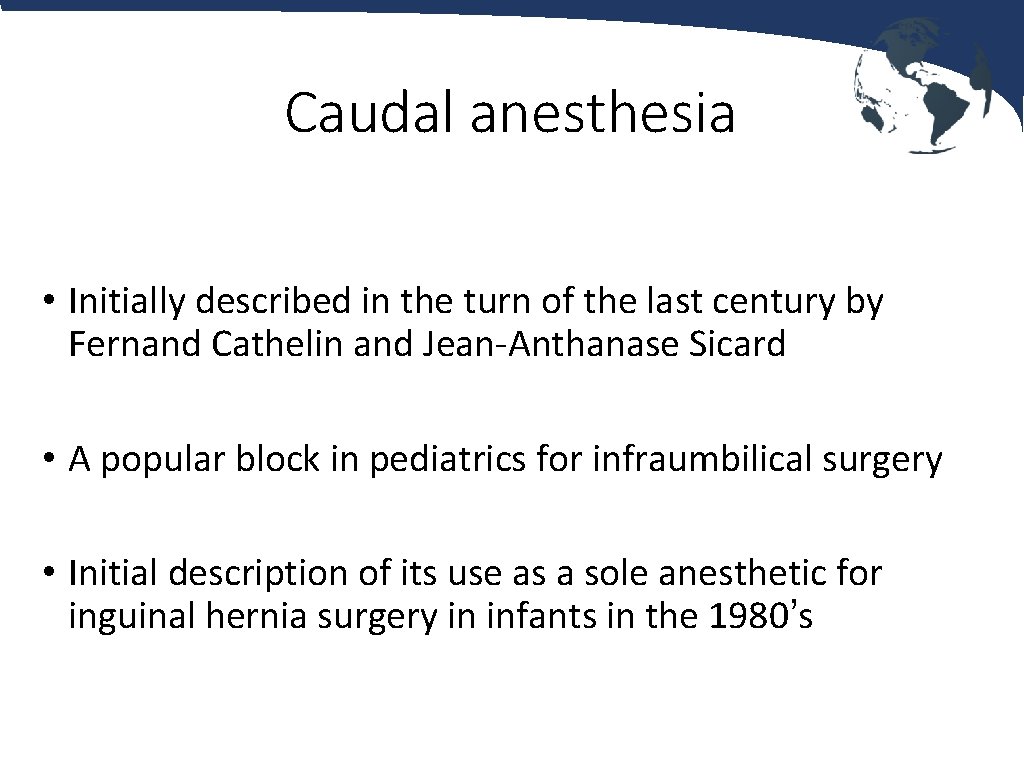 Caudal anesthesia • Initially described in the turn of the last century by Fernand