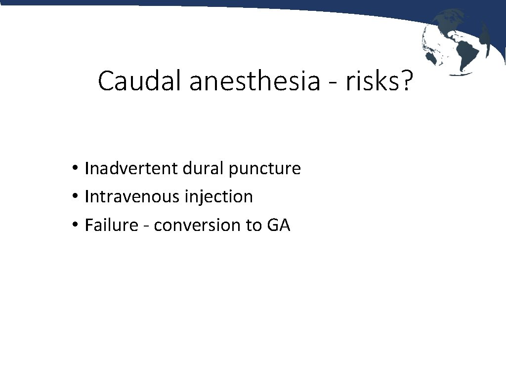 Caudal anesthesia - risks? • Inadvertent dural puncture • Intravenous injection • Failure -