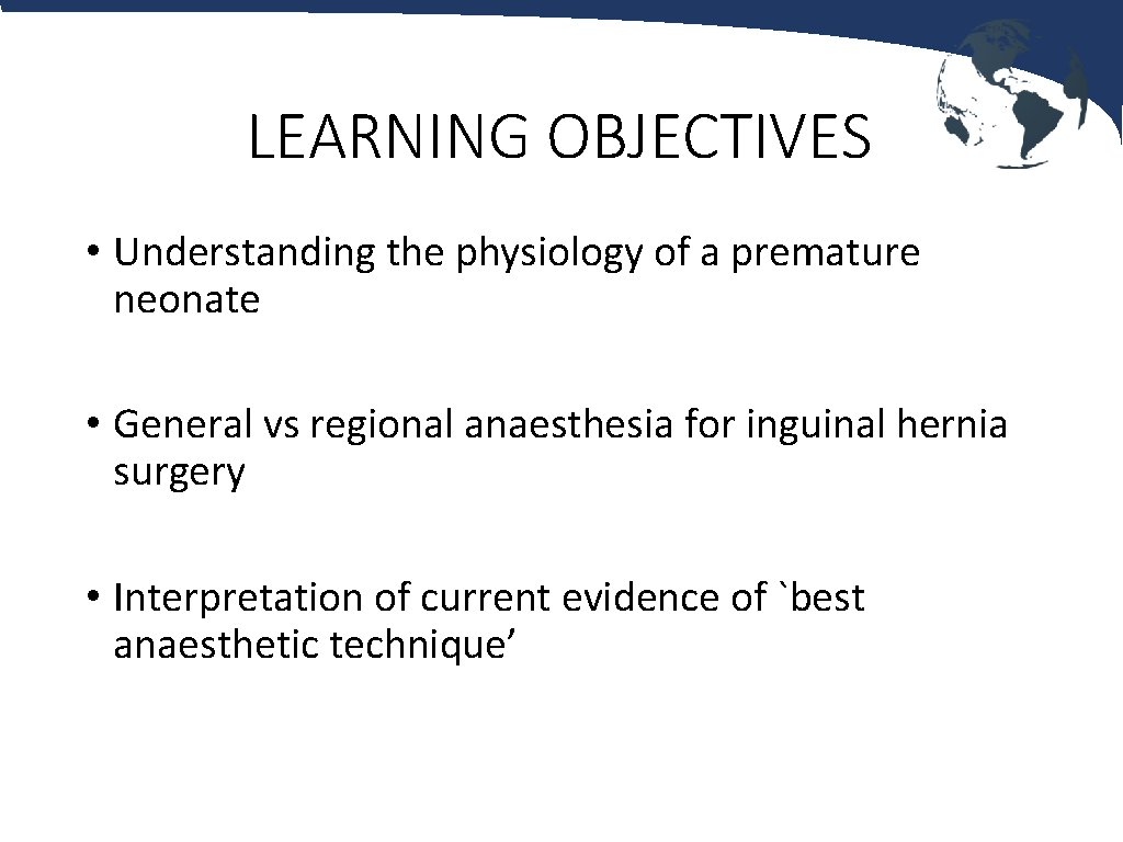 LEARNING OBJECTIVES • Understanding the physiology of a premature neonate • General vs regional