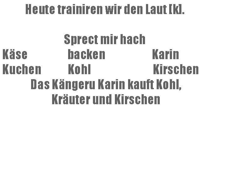 Heute trainiren wir den Laut [k]. Sprect mir hach Käse backen Karin Kuchen Kohl