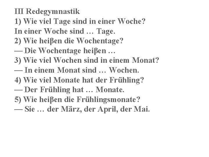 III Redegymnastik 1) Wie viel Tage sind in einer Woche? In einer Woche sind