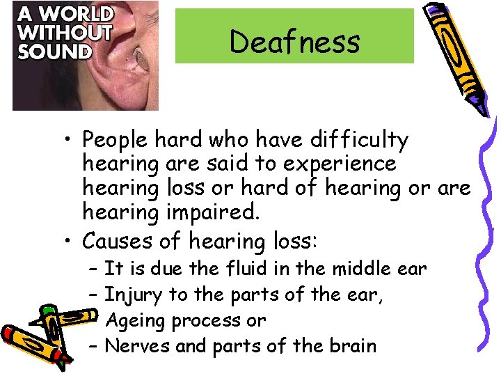 Deafness • People hard who have difficulty hearing are said to experience hearing loss