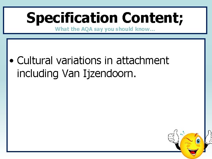 Specification Content; What the AQA say you should know… • Cultural variations in attachment