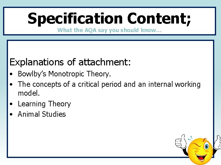 Specification Content; What the AQA say you should know… Explanations of attachment: • Bowlby’s