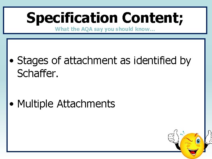 Specification Content; What the AQA say you should know… • Stages of attachment as