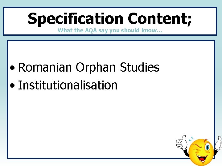 Specification Content; What the AQA say you should know… • Romanian Orphan Studies •