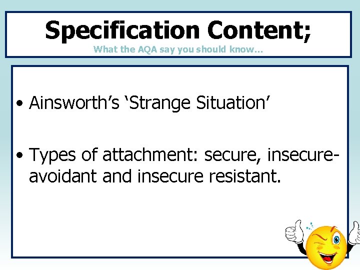 Specification Content; What the AQA say you should know… • Ainsworth’s ‘Strange Situation’ •