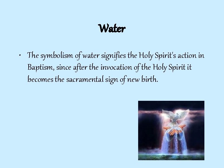 Water • The symbolism of water signifies the Holy Spirit's action in Baptism, since