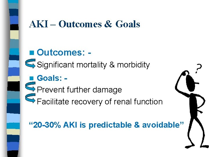 AKI – Outcomes & Goals n Outcomes: - Significant mortality & morbidity n Goals: