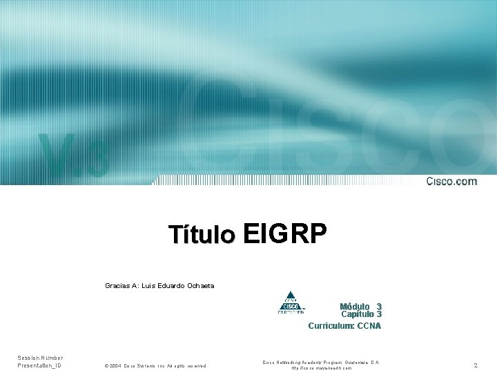 Título EIGRP Gracias A: Luis Eduardo Ochaeta Módulo 3 Capítulo 3 Curriculum: CCNA Session