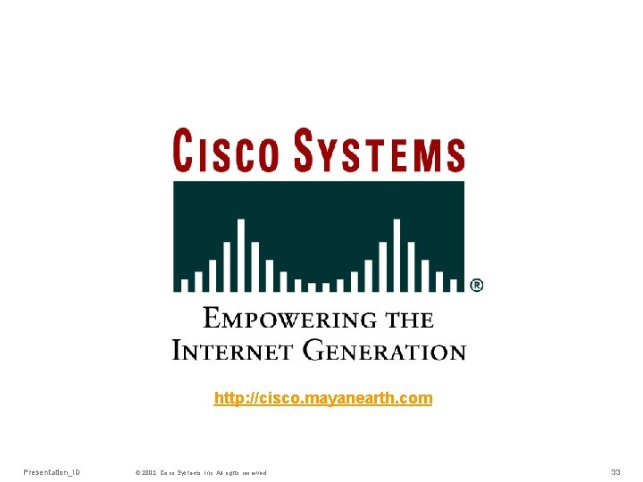 http: //cisco. mayanearth. com Presentation_ID © 2002, Cisco Systems, Inc. All rights reserved. 33
