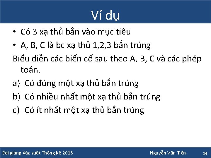 Ví dụ • Có 3 xạ thủ bắn vào mục tiêu • A, B,