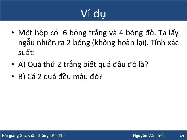 Ví dụ • Một hộp có 6 bóng trắng và 4 bóng đỏ. Ta