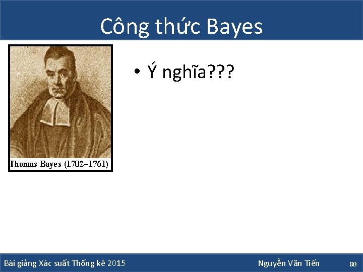 Công thức Bayes • Ý nghĩa? ? ? Bài giảng Xác suất Thống kê