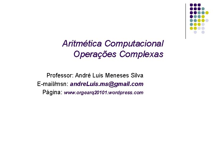 Aritmética Computacional Operações Complexas Professor: André Luis Meneses Silva E-mail/msn: andre. Luis. ms@gmail. com