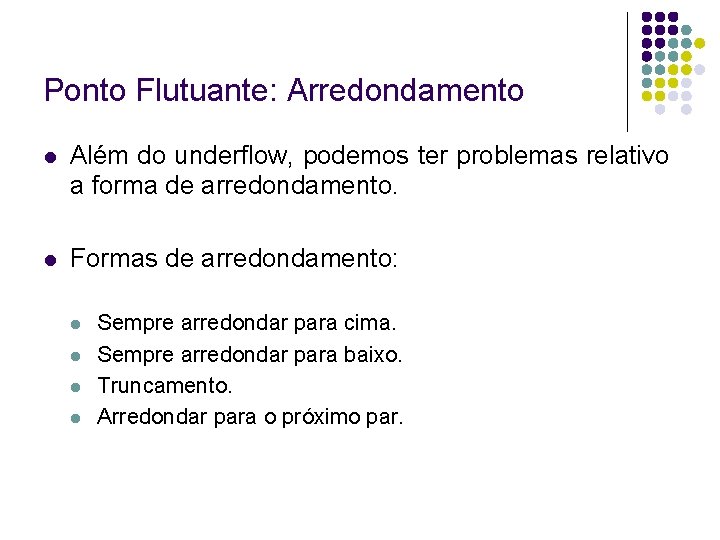 Ponto Flutuante: Arredondamento Além do underflow, podemos ter problemas relativo a forma de arredondamento.
