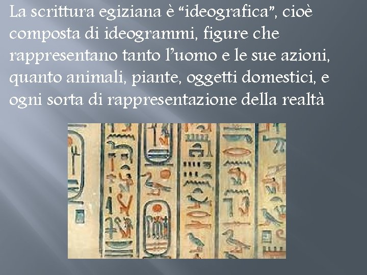 La scrittura egiziana è “ideografica”, cioè composta di ideogrammi, figure che rappresentano tanto l’uomo La scrittura egiziana è “ideografica”, cioè composta di ideogrammi, figure che rappresentano tanto l’uomo