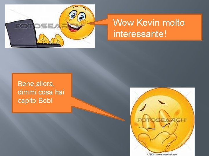 Wow Kevin molto interessante! Bene, allora, dimmi cosa hai capito Bob! Wow Kevin molto interessante! Bene, allora, dimmi cosa hai capito Bob!