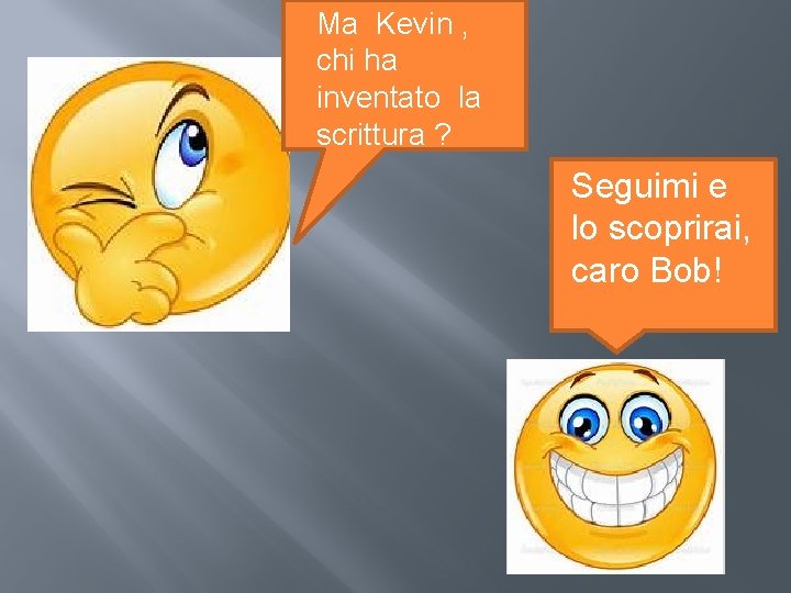 Ma Kevin , chi ha inventato la scrittura ? Seguimi e lo scoprirai, caro Ma Kevin , chi ha inventato la scrittura ? Seguimi e lo scoprirai, caro