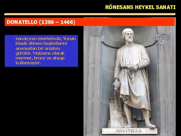 RÖNESANS HEYKEL SANATI DONATELLO (1386 – 1466) Sanatçının eserlerinde, Yunan klasik dönem heykellerini anımsatan