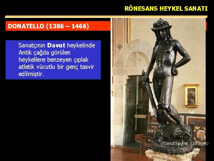 RÖNESANS HEYKEL SANATI DONATELLO (1386 – 1466) Sanatçının Davut heykelinde Antik çağda görülen heykellere