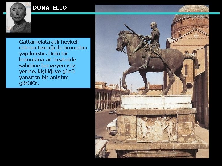 DONATELLO Gattamelata atlı heykeli döküm tekniği ile bronzdan yapılmıştır. Ünlü bir komutana ait heykelde