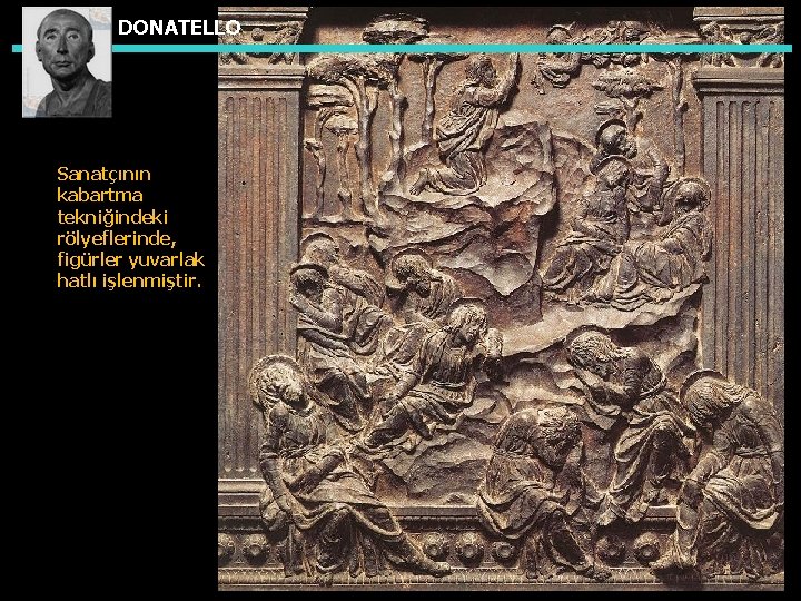 DONATELLO Sanatçının kabartma tekniğindeki rölyeflerinde, figürler yuvarlak hatlı işlenmiştir. 