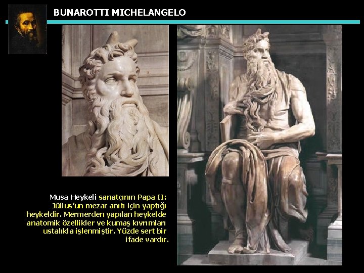 BUNAROTTI MICHELANGELO Musa Heykeli sanatçının Papa II: Jülius’un mezar anıtı için yaptığı heykeldir. Mermerden
