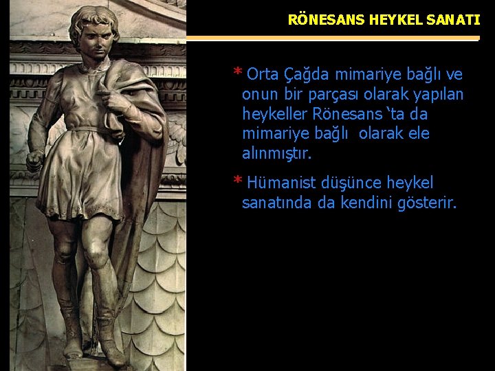 RÖNESANS HEYKEL SANATI * Orta Çağda mimariye bağlı ve onun bir parçası olarak yapılan