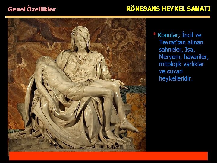 Genel Özellikler RÖNESANS HEYKEL SANATI * Konular; İncil ve Tevrat’tan alınan sahneler, İsa, Meryem,