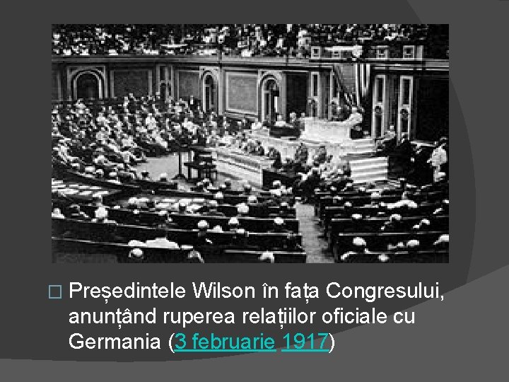 � Președintele Wilson în fața Congresului, anunțând ruperea relațiilor oficiale cu Germania (3 februarie