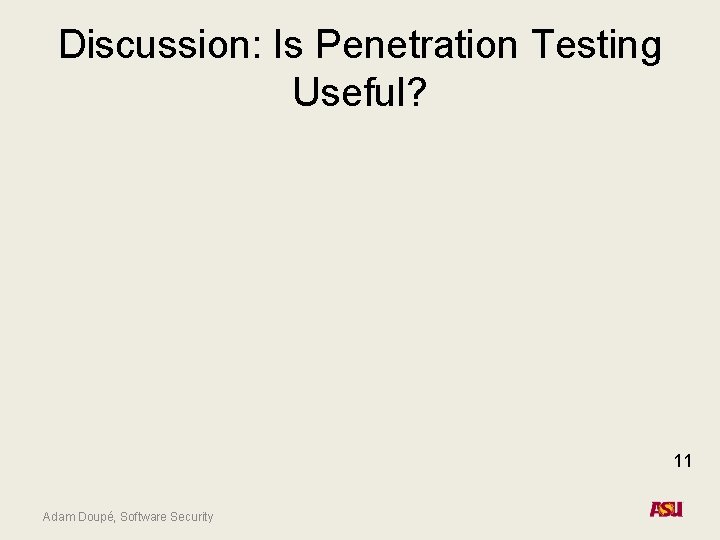Discussion: Is Penetration Testing Useful? 11 Adam Doupé, Software Security Discussion: Is Penetration Testing Useful? 11 Adam Doupé, Software Security