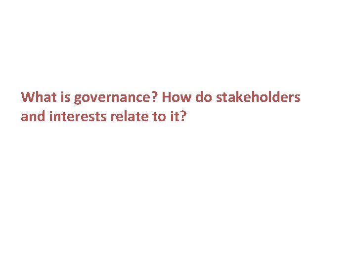 What is governance? How do stakeholders and interests relate to it? What is governance? How do stakeholders and interests relate to it?